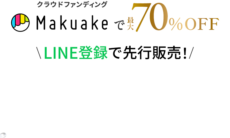 Makuakeで最大70%OFF！LINE登録で先行販売！