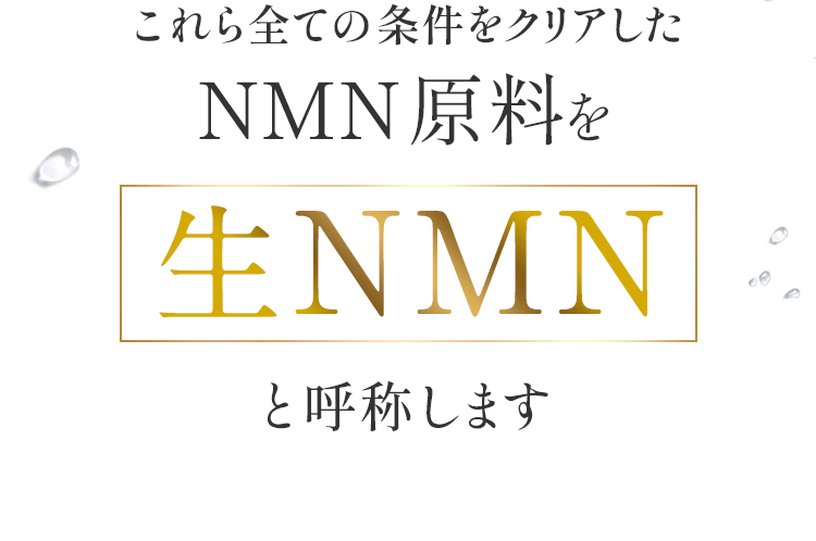 これら全ての条件をクリアしたNMN原料を生NMNと呼称します。