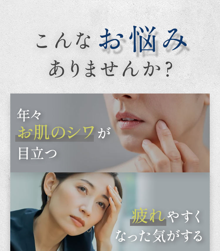 こんなお悩みありませんか?「年々お肌のシワが目立つ」「疲れやすくなった気がする」